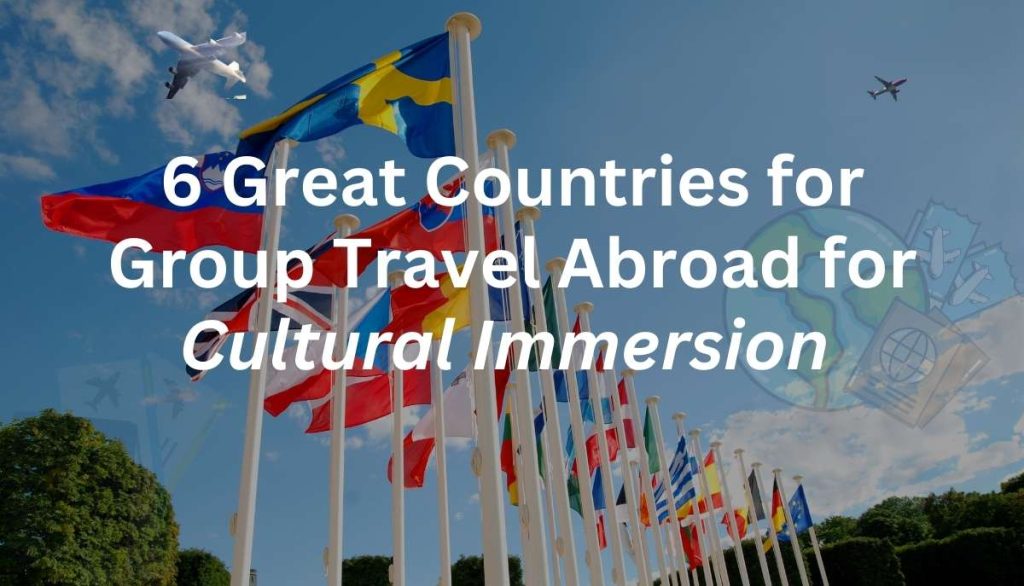 6 Great Countries for Group Travel Abroad for Cultural Immersion