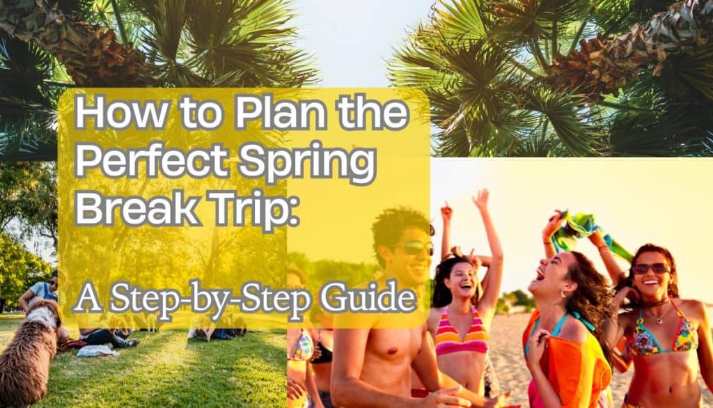 How to Plan the Perfect Spring Break Trip: A Step-by-Step Guide ...