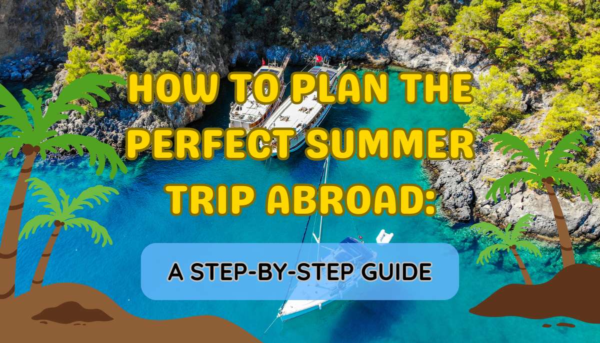 How to Plan the Perfect Summer Trip Abroad A Step-by-Step Guide